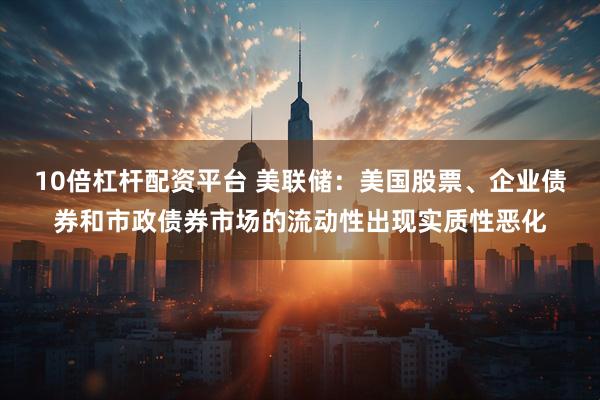10倍杠杆配资平台 美联储：美国股票、企业债券和市政债券市场的流动性出现实质性恶化