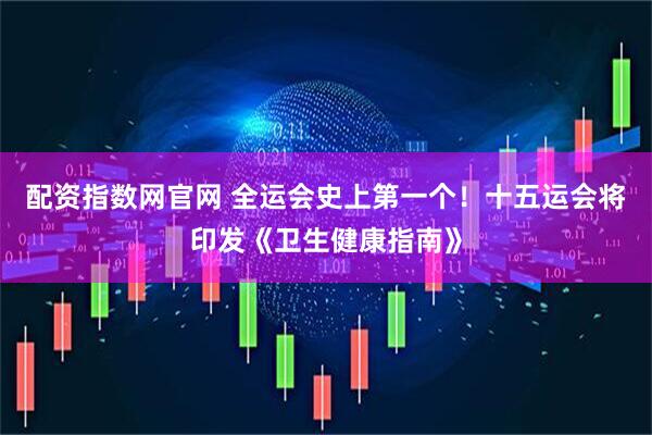 配资指数网官网 全运会史上第一个！十五运会将印发《卫生健康指南》