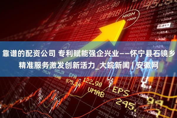 靠谱的配资公司 专利赋能强企兴业——怀宁县石镜乡精准服务激发创新活力_大皖新闻 | 安徽网
