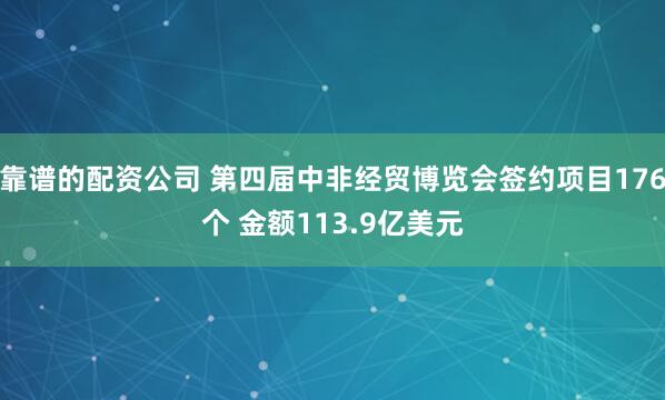 靠谱的配资公司 第四届中非经贸博览会签约项目176个 金额113.9亿美元