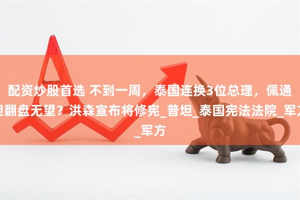 配资炒股首选 不到一周，泰国连换3位总理，佩通坦翻盘无望？洪森宣布将修宪_普坦_泰国宪法法院_军方