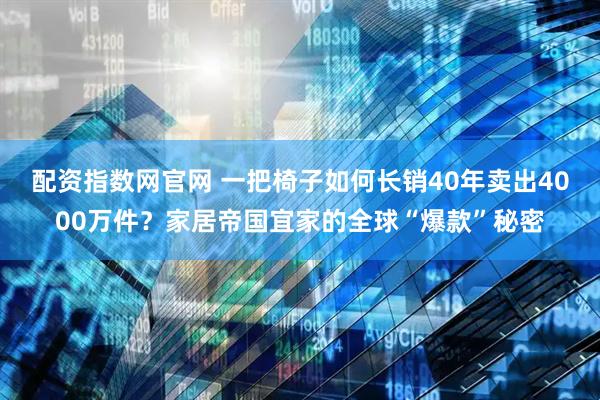 配资指数网官网 一把椅子如何长销40年卖出4000万件？家居帝国宜家的全球“爆款”秘密