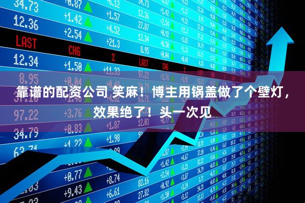 靠谱的配资公司 笑麻！博主用锅盖做了个壁灯，效果绝了！头一次见