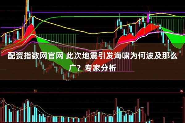 配资指数网官网 此次地震引发海啸为何波及那么广？专家分析