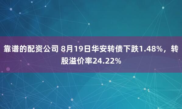 靠谱的配资公司 8月19日华安转债下跌1.48%，转股溢价率24.22%