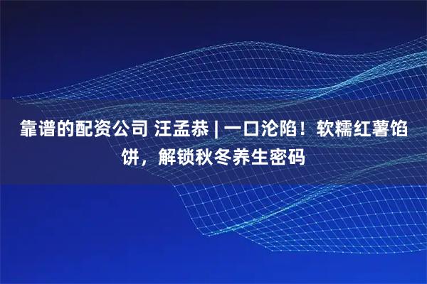 靠谱的配资公司 汪孟恭 | 一口沦陷！软糯红薯馅饼，解锁秋冬养生密码