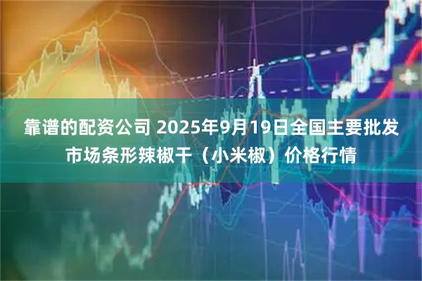 靠谱的配资公司 2025年9月19日全国主要批发市场条形辣椒干（小米椒）价格行情
