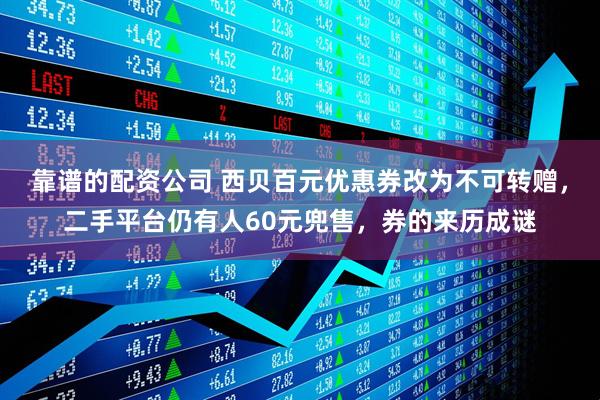 靠谱的配资公司 西贝百元优惠券改为不可转赠，二手平台仍有人60元兜售，券的来历成谜