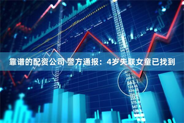 靠谱的配资公司 警方通报：4岁失联女童已找到