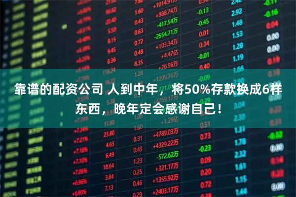 靠谱的配资公司 人到中年,将50%存款换成6样东西,晚年定会感谢自己!