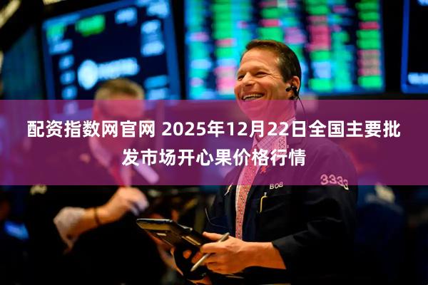 配资指数网官网 2025年12月22日全国主要批发市场开心果价格行情