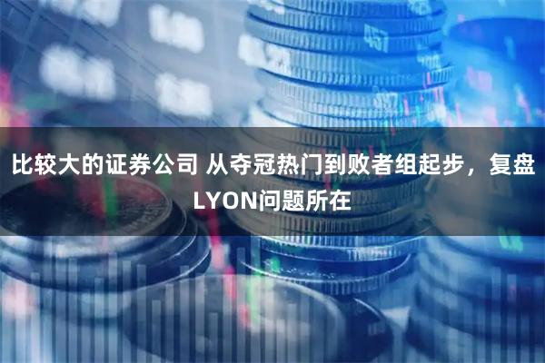 比较大的证券公司 从夺冠热门到败者组起步，复盘LYON问题所在