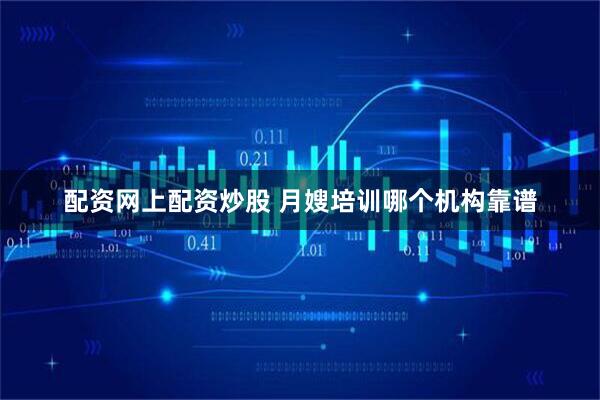 配资网上配资炒股 月嫂培训哪个机构靠谱