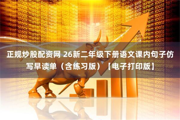 正规炒股配资网 26新二年级下册语文课内句子仿写早读单（含练习版）【电子打印版】