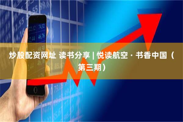 炒股配资网址 读书分享 | 悦读航空 · 书香中国（第三期）
