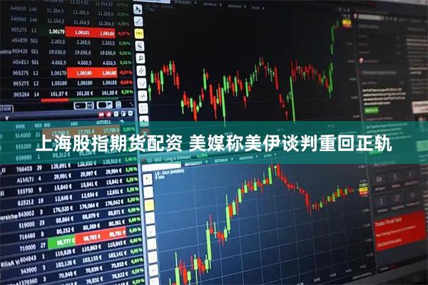 上海股指期货配资 美媒称美伊谈判重回正轨