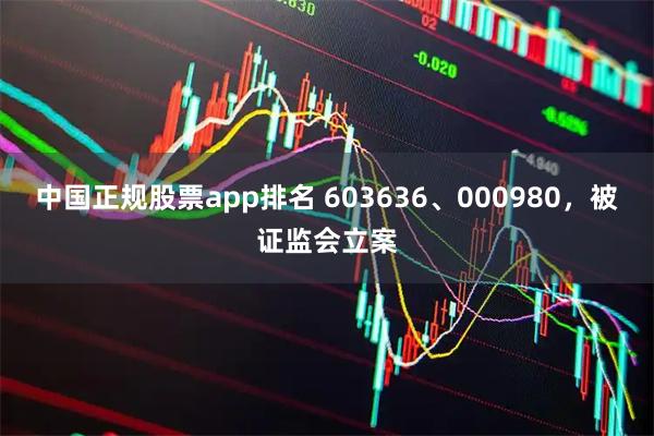 中国正规股票app排名 603636、000980，被证监会立案