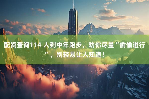 配资查询114 人到中年跑步，劝你尽量“偷偷进行”，别轻易让人知道！